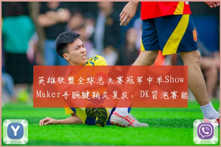 英雄联盟全球总决赛冠军中单ShowMaker手腕腱鞘炎复发,DK冒泡赛能否逆袭?