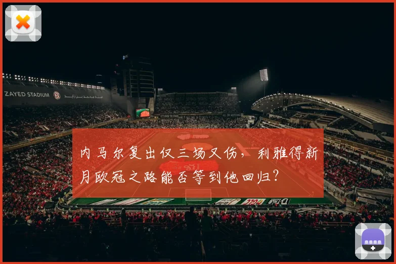 内马尔复出仅三场又伤，利雅得新月欧冠之路能否等到他回归？