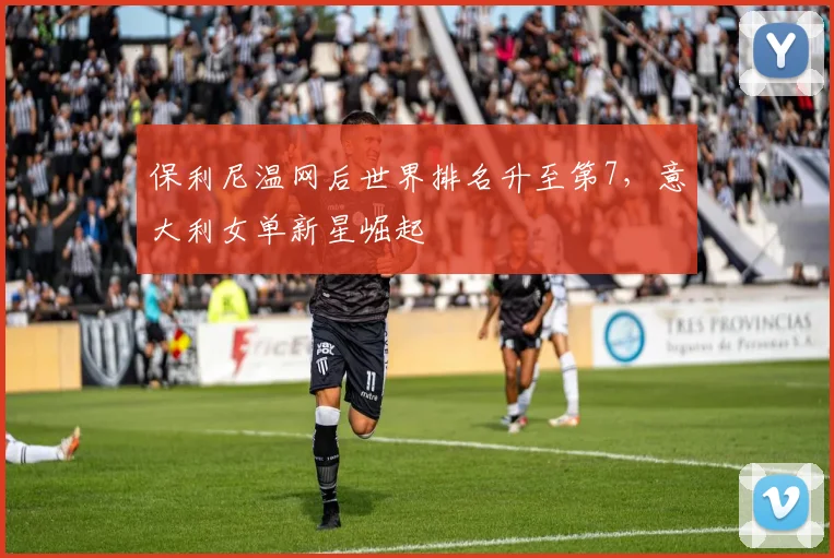 保利尼温网后世界排名升至第7，意大利女单新星崛起