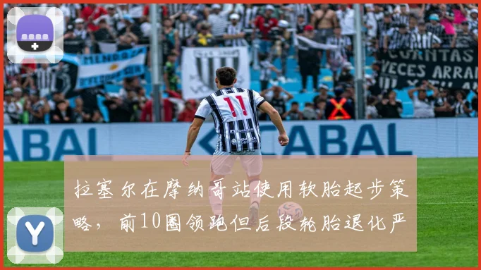 拉塞尔在摩纳哥站使用软胎起步策略，前10圈领跑但后段轮胎退化严重