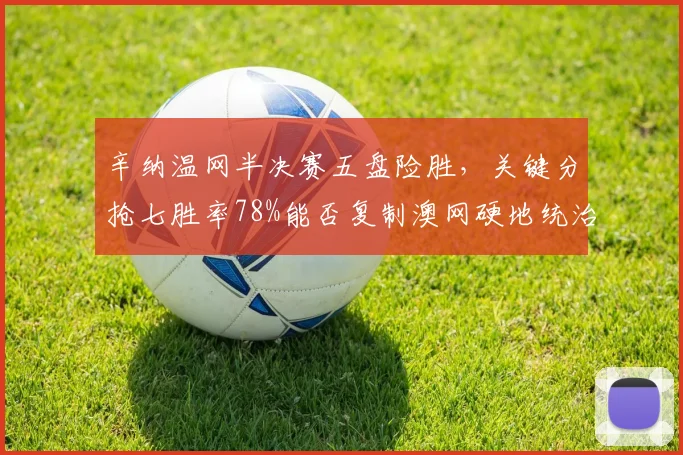 辛纳温网半决赛五盘险胜,关键分抢七胜率78%能否复制澳网硬地统治力?