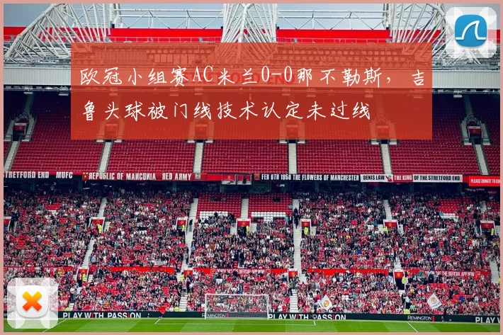 欧冠小组赛AC米兰0-0那不勒斯，吉鲁头球被门线技术认定未过线